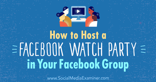 How to Host a Facebook Watch Party in Your Facebook Group by Lucy Hall on Social Media Examiner.