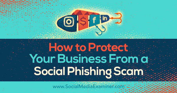 How to Protect Your Business From a Social Phishing Scam by Ben Beck on Social Media Examiner.