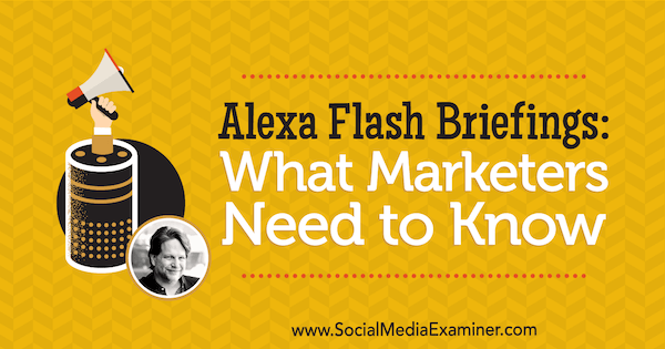 Alexa Flash Briefings: What Marketers Need to Know featuring insights from Chris Brogan on the Social Media Marketing Podcast.