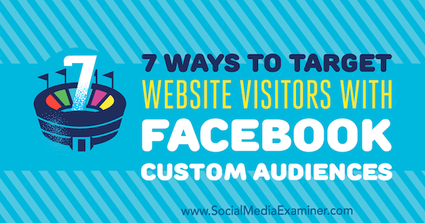 7 Ways to Target Website Visitors With Facebook Custom Audiences by Charlie Lawrence on Social Media Examiner.