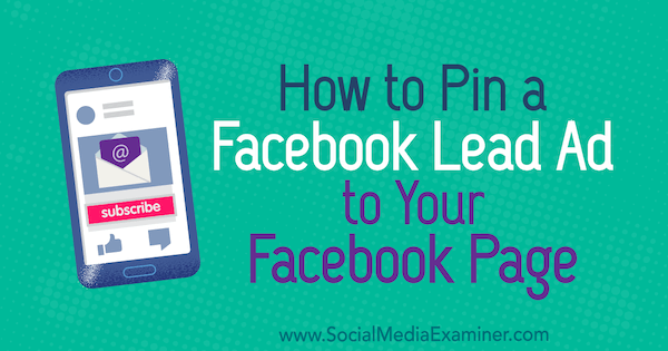 How to Pin a Facebook Lead Ad to Your Facebook Page by Meg Brunson on Social Media Examiner.