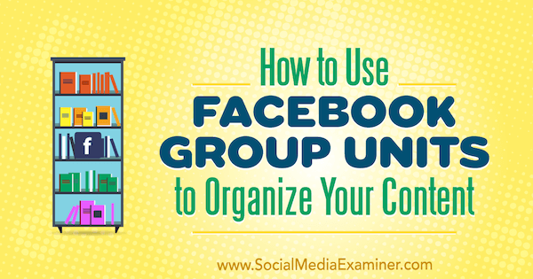 How to Use Facebook Group Units to Organize Your Content by Meg Brunson on Social Media Examiner.