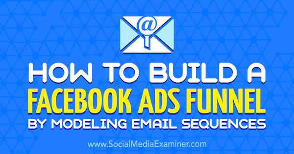 How to Build a Facebook Ads Funnel by Modeling Email Sequences by Tammy Cannon on Social Media Examiner.