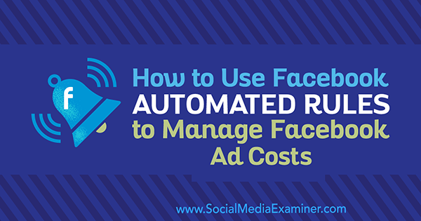 How to Use Facebook Automated Rules to Manage Facebook Ad Costs by Abhishek Suneri on Social Media Examiner.