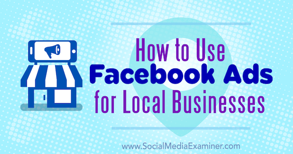 How to Use Facebook Ads for Local Businesses by Tristan Adkins on Social Media Examiner.