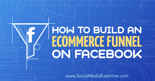 How to Build an eCommerce Funnel on Facebook by Jordan Bucknell on Social Media Examiner.