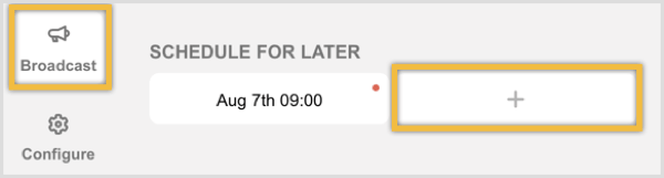 Navigate to the Broadcast tab and click the + button under Schedule for Later.