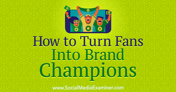 How to Turn Fans Into Brand Champions by Anne Ackroyd on Social Media Examiner.