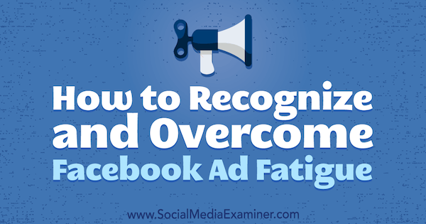 How to Recognize and Overcome Facebook Ad Fatigue by Charlie Lawrence on Social Media Examiner.