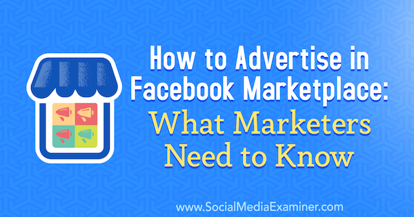 How to Advertise in Facebook Marketplace: What Marketers Need to Know by Ben Heath on Social Media Examiner.