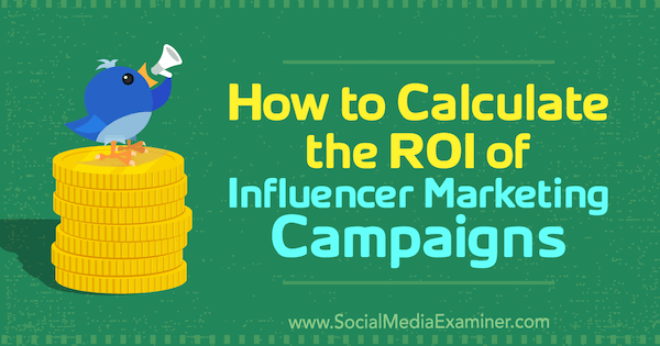 How to Calculate the ROI of Influencer Marketing Campaigns by Kristen Matthews on Social Media Examiner.