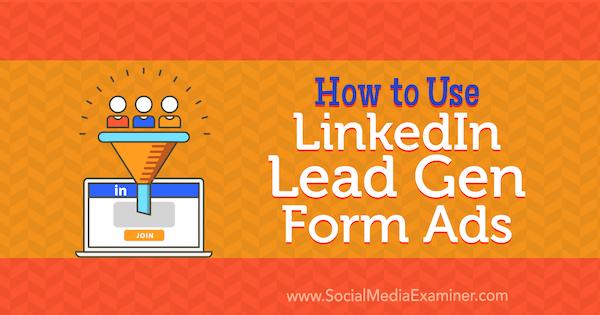 How to Use LinkedIn Lead Gen Form Ads by Julbert Abraham on Social Media Examiner.