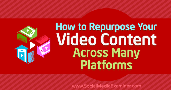 How to Repurpose Your Video Content Across Many Platforms by Hernan Vazquez on Social Media Examiner.