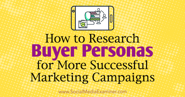 How to Research Buyer Personas for More Successful Marketing Campaigns by Tom Bracher on Social Media Examiner.