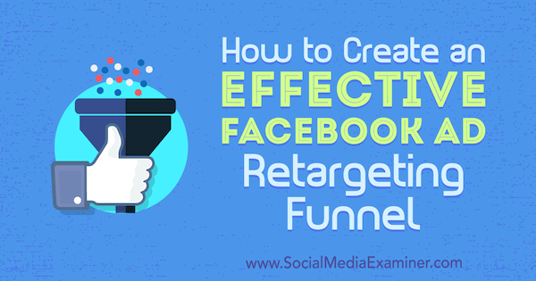 How to Create an Effective Facebook Ad Retargeting Funnel by Ben Heath on Social Media Examiner.