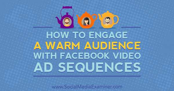 How to Engage a Warm Audience With Facebook Video Ad Sequences by Serena Ryan on Social Media Examiner.