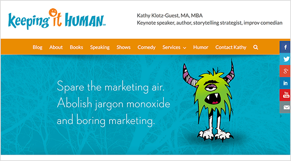 This image is a screenshot of the Keeping It Human website. The header has a white background. On the left is the logo, which is the business name. The first word, keeping, appears in turquoise blue. The next word, it, is orange, and the I is dotted with a smiley face. The next word, human, is turquoise. On the right are details about the business owner: “Kathy Klotz-Guest, MA, MBA Keynote speaker, author, storytelling strategist, improv comedian”. Navigation options appear in white text on an orange background. The options are Blog, About, Books, Speaking, Shows, Comedy, Services, Humor, Contact Kathy, and a search icon. Below the navigation options is a slider image with a turquoise background and a green shaggy monster with purple striped horns, thin legs, and big white feet with claws. The monster has one droopy eye, and its open mouth reveals two fangs and a red tongue. To the left of the monster is the following text: “Spare the marketing air. Abolish jargon monoxide and boring marketing.”