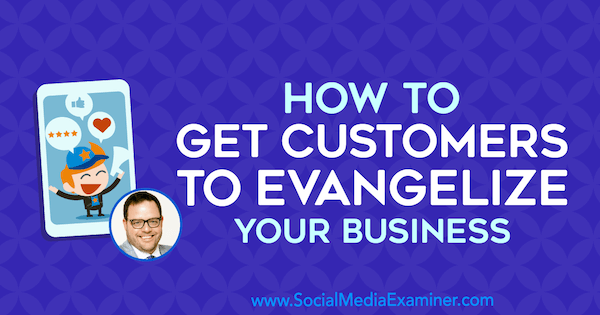 How to Get Customers to Evangelize Your Business featuring insights from Jay Baer on the Social Media Marketing Podcast.