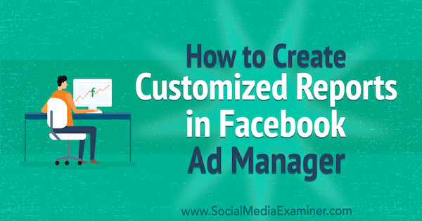 How to Create Customized Reports in Facebook Ads Manager by Charlie Lawrance on Social Media Examiner.