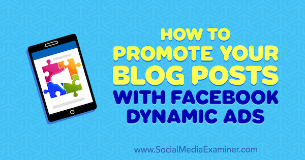 How to Promote Your Blog Posts With Facebook Dynamic Ads by Renata Ekine on Social Media Examiner.