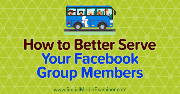 How to Better Serve Your Facebook Group Members by Anne Ackroyd on Social Media Examiner.