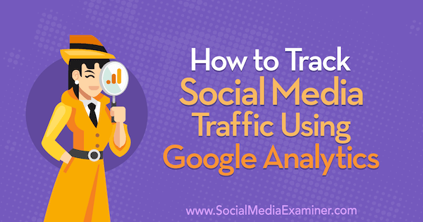 How to Track Social Media Traffic Using Google Analytics by Chris Mercer on Social Media Examiner.