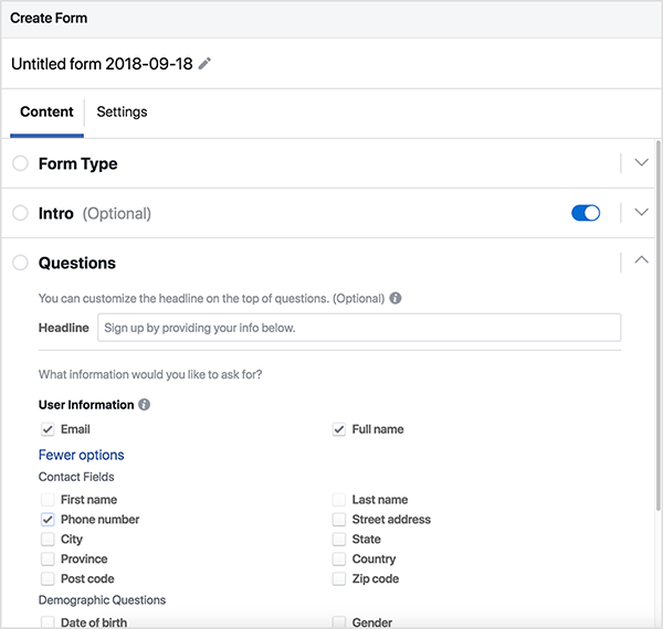 This is a screenshot of the Create From dialog box used to create a Facebook lead ad. The form is untitled. The dialog box has two tabs: Content and Settings. The Content tab is selected and three sections of this tab appear in the screenshot: Form Type, Intro (Optional), and Questions. The Questions section is open and has two parts. In the first part, the instructions say “You can customize the headline on the top of the questions (Optional). Below this instructional text is a text box labeled Headline. The text in the box says “Sign up by providing your info below.” In the second part, the instructions says “What information would you like to ask for?” Below the instructions are several check boxes you can select to request that information on a form. The following check boxes are selected: Email, Full name, Phone number. The cleared check boxes shown are First name, Last name, Street address, City, State, Province, Country, Post code, Zip code, Date of birth, Gender. Oli Billson recommends using Facebook leads ads to sell your product whenever having a conversation with your customer helps make the sale.