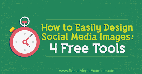 How to Easily Design Social Media Images: 4 Free Tools by Andrew Kunesh on Social Media Examiner.