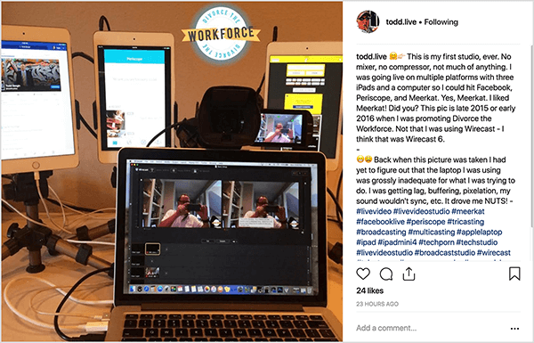 This is a photograph of Todd Bergin’s first studio for live video. A Mac laptop appears in the foreground with the screen displaying some video software. Just above the laptop screen is a large video camera lens, and a small video preview screen opens to the right of the lens. Behind the laptop are three iPads, each on a tabletop tripod and displaying different screens. Todd Bergin posted this photo to Instagram with a Divorce the Workforce logo in the upper right. The caption to the photo says “This is my first studio, ever. No mixer, no compressor, not much of anything. I was going live on multiple platforms with three iPads and a computer so I could hit Facebook, Periscope, and Meerkat. Yes, Meerkat. I liked Meerkat! Did you? This pic is late 2015 or early 2016, when I was promoting Divorce the Workforce. Not [sic] that I was using Wirecast - I think that was Wirecast 6.” Todd then writes a second paragraph in the caption: “Back when this picture was taken, I had yet to figure out that the laptop I was using was grossly inadequate for what I was trying to do. I was getting lag, buffering, pixelation, my sound wouldn’t sync, etc. It drove me NUTS!”