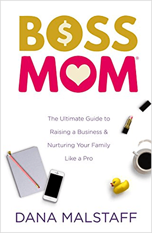 This is a screenshot of the book cover for Boss Mom: The Ultimate Guide to Raising a Business & Nurturing Your Family Like a Pro by Dana Malstaff. The words in the title appear in yellow and pink, respectively. A dollar sign appears inside the O in the word Boss. A heart appears inside the O in the word Mom. The cover has a white background, and a notepad, iPhone, rubber duckie, cup of coffee, and open tube of pink lipstick are arranged below the title and tagline.