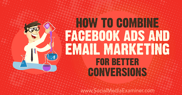 How to Combine Facebook Ads and Email Marketing for Better Conversions by Rand Owens on Social Media Examiner.