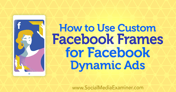 Verwendung benutzerdefinierter Facebook-Frames für dynamische Facebook-Anzeigen von Renata Ekine auf Social Media Examiner.