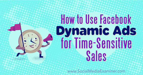 How to Use Facebook Dynamic Ads for Time-Sensitive Sales by Renata Ekine on Social Media Examiner.