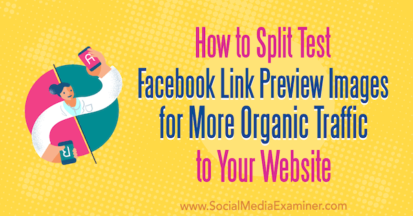 How to Split Test Facebook Link Preview Images for More Organic Traffic to Your Website by Mitt Ray on Social Media Examiner.