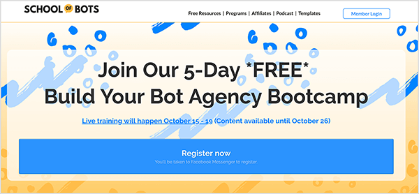 This is a screenshot of the School of Bots website. In the upper left is the website name. In the upper right are the following navigation options: Free Resources, Programs, Affiliates, Podcast, Templates. A white button outlined in blue and labeled Member Login appears to the right of the navigation options. The website background is a blue and yellow abstract illustration. In the main area of the website is a heading that says “Join Our 5-Day FREE Build Your Bot Agency Bootcamp”. Below the heading is the following text: “Live training will happen October 15-19 (Content available until October 26)”. Below this text is a large blue button labeled “Register now” in white text. A note in smaller text says “You’ll be taken to Facebook Messenger to register.” Natasha Takahashi says School of Bots has become the main focus of her marketing agency, Ineffable Marketing, which she co-founded with a partner.