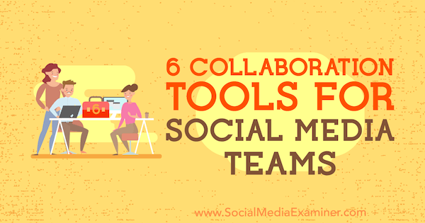 6 Collaboration Tools for Social Media Teams by Adina Jipa on Social Media Examiner.