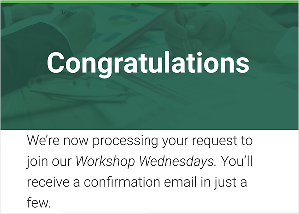 This is a screenshot of the landing page people see after they sign up for the Workshop Wednesdays from MeasurementMarketing.io. This landing page might be a completion goal for a funnel that captures leads. In a green header, “Congratulations” appears is large white text. Below is the following text on a white background and black letters: “We’re now processing your request to join our Workshop Wednesdays. You’ll receive a confirmation email in just a few.”