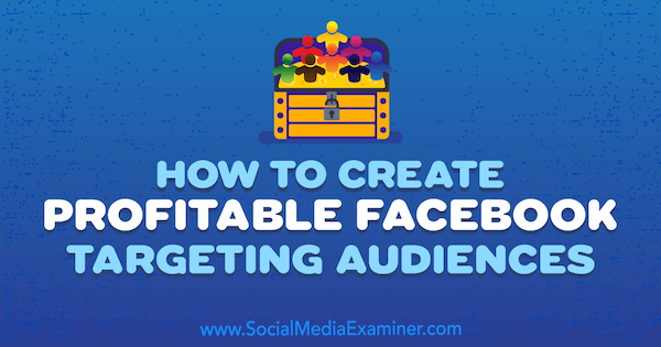 How to Create Profitable Facebook Targeting Audiences by Charlie Lawrance on Social Media Examiner.