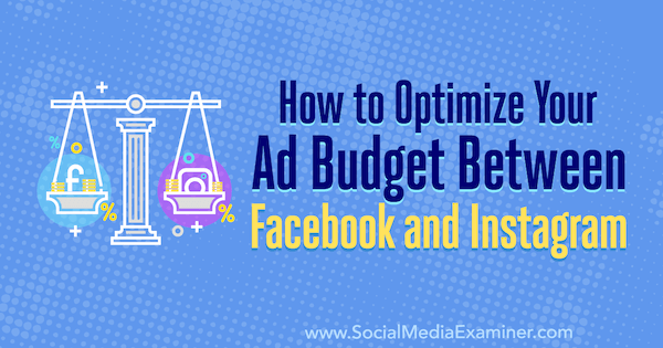 How to Optimize Your Ad Budget Between Facebook and Instagram by Diego Rios on Social Media Examiner.