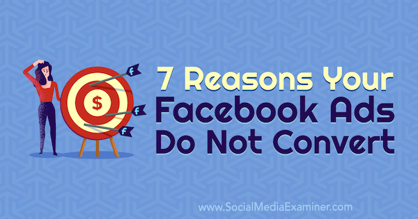 7 Reasons Your Facebook Ads Do Not Convert by Marie Page on Social Media Examiner.