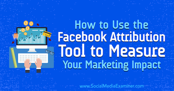 How to Use the Facebook Attribution Tool to Measure Your Marketing Impact by Charlie Lawrance on Social Media Examiner.