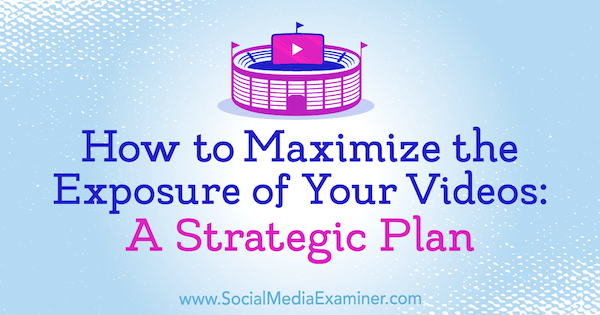 How to Maximize the Exposure of Your Videos: A Strategic Plan by Desiree Martinez on Social Media Examiner.