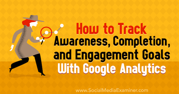 How to Track Awareness, Completion, and Engagement Goals With Google Analytics by Chris Mercer on Social Media Examiner.