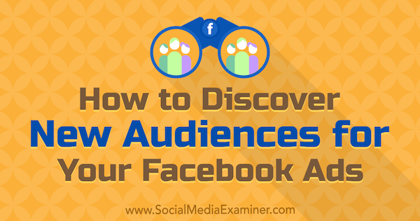 How to Discover New Audiences for Your Facebook Ads by Tammy Cannon on Social Media Examiner.