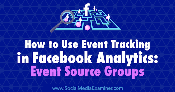 How to Use Event Tracking in Facebook Analytics: Event Source Groups by Amy Hayward on Social Media Examiner.