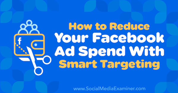 How to Reduce Your Facebook Ad Spend With Smart Targeting by Ronald Dod on Social Media Examiner.
