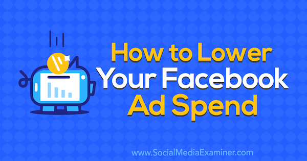 How to Lower Your Facebook Ad Spend by Brad Smith on Social Media Examiner.