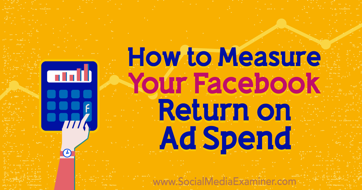 How to Measure Your Facebook Return on Ad Spend Social Media Examiner