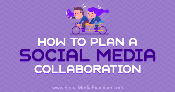 How to Plan a Social Media Collaboration by Marshal Carper on Social Media Examiner.