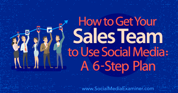 How to Get Your Sales Team to Use Social Media: A 6-Step Plan by Jaakko Paalanen on Social Media Examiner.